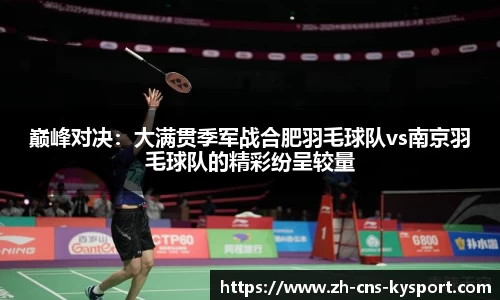 巅峰对决：大满贯季军战合肥羽毛球队vs南京羽毛球队的精彩纷呈较量