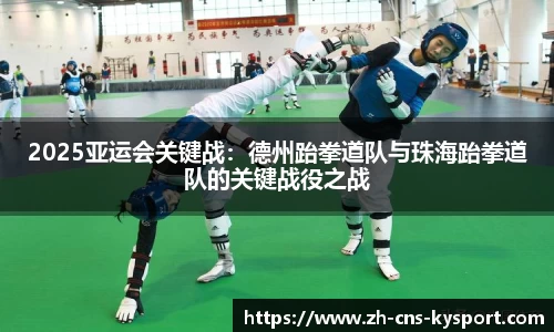 2025亚运会关键战：德州跆拳道队与珠海跆拳道队的关键战役之战