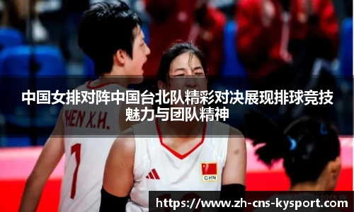 中国女排对阵中国台北队精彩对决展现排球竞技魅力与团队精神